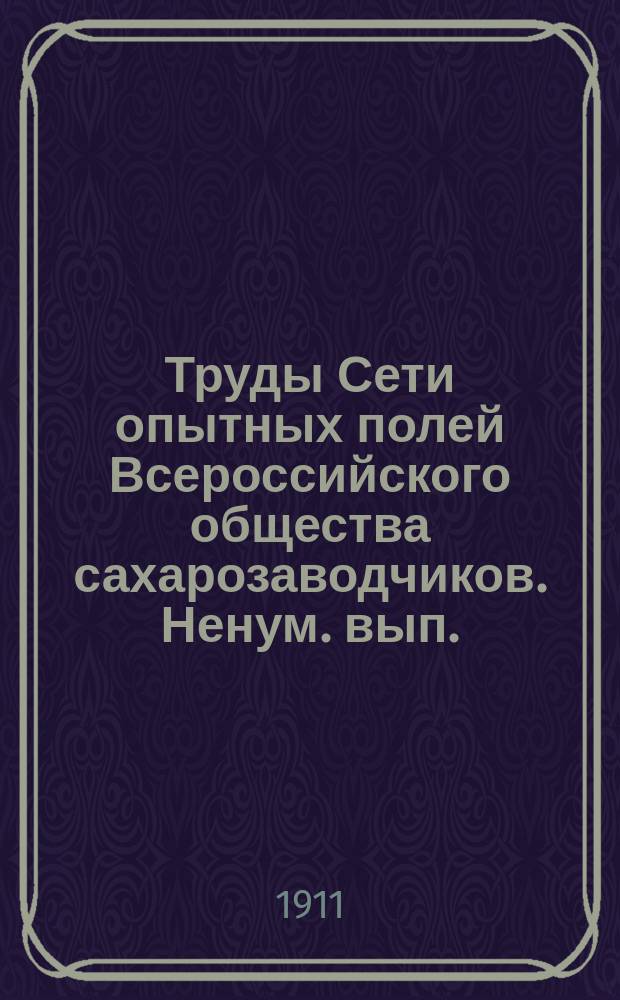 Труды Сети опытных полей Всероссийского общества сахарозаводчиков. Ненум. вып. : Лабораторные исследования 1901-1911
