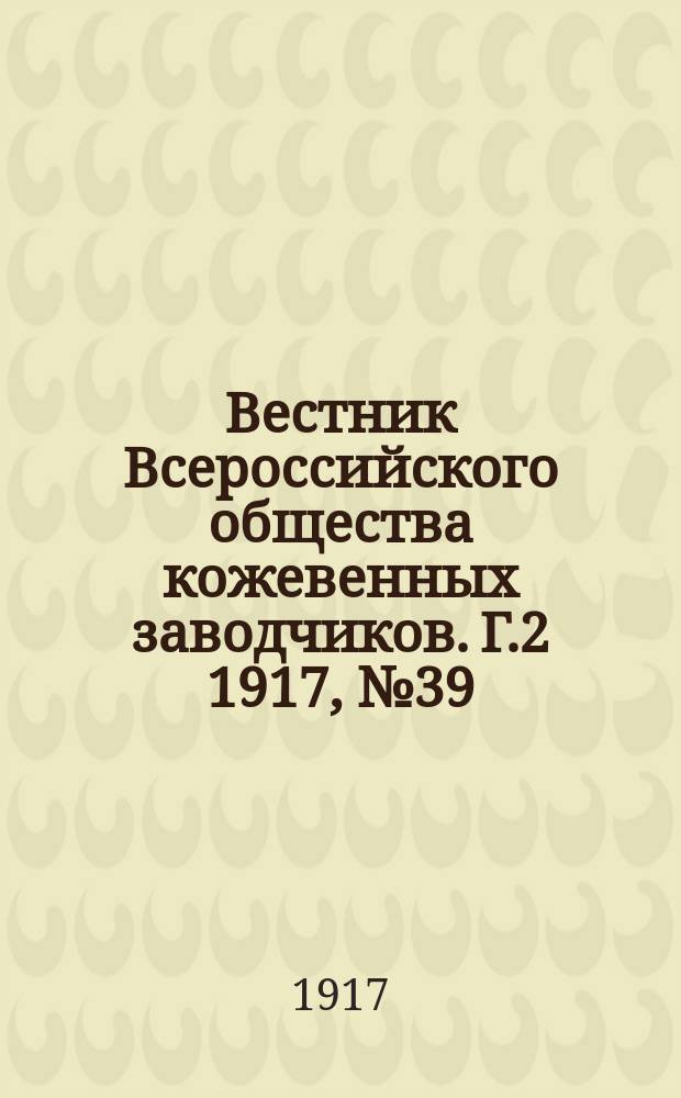 Вестник Всероссийского общества кожевенных заводчиков. Г.2 1917, №39