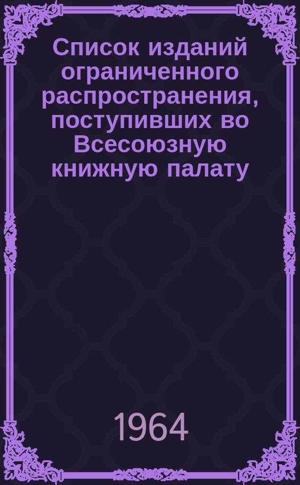 Список изданий ограниченного распространения, поступивших во Всесоюзную книжную палату. 1964, №6 : Книги. Графика