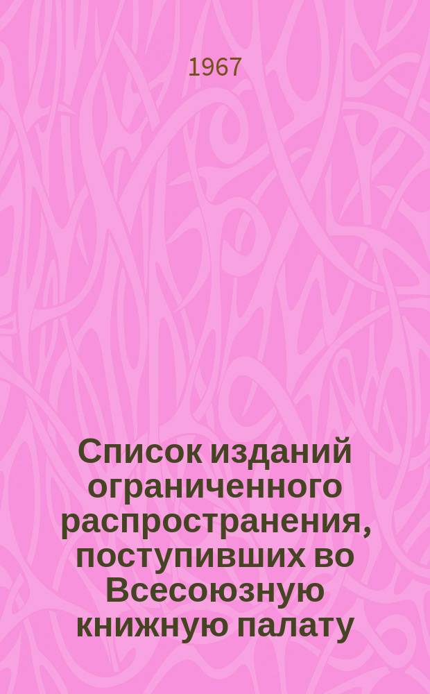 Список изданий ограниченного распространения, поступивших во Всесоюзную книжную палату. 1967, №12 : Книги. Печатные произведения изобразительного искусства. Ноты. Карты и атласы