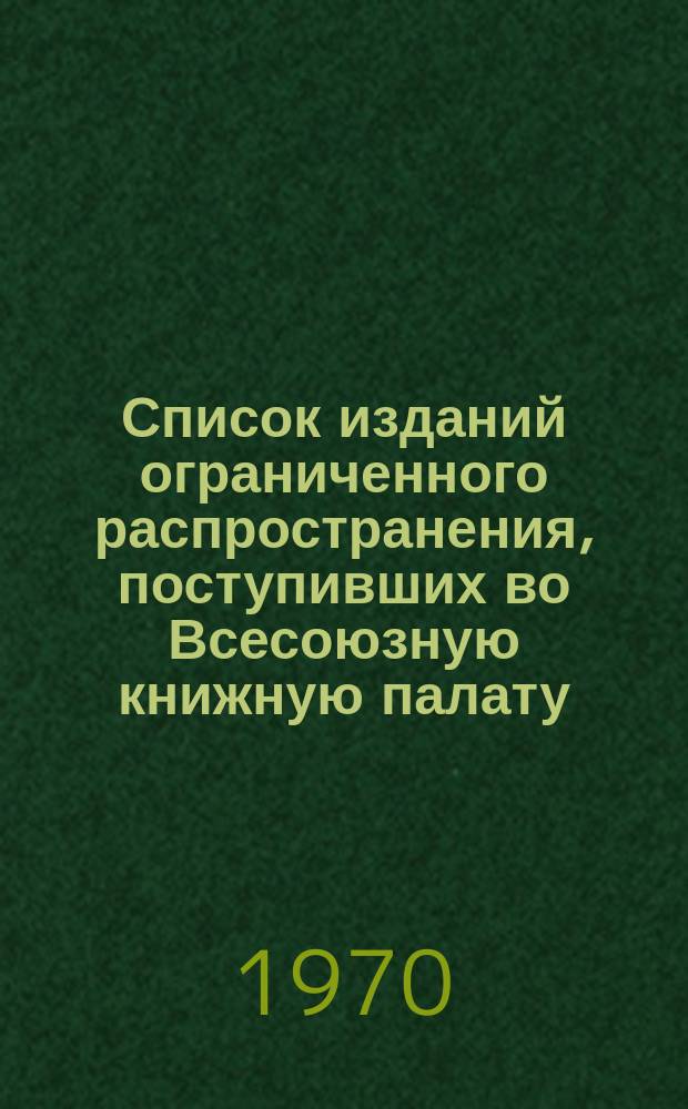 Список изданий ограниченного распространения, поступивших во Всесоюзную книжную палату. 1969, №12 : Книги. Печатные произведения изобразительного искусства. Карты и атласы