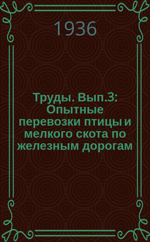 Труды. Вып.3 : Опытные перевозки птицы и мелкого скота по железным дорогам