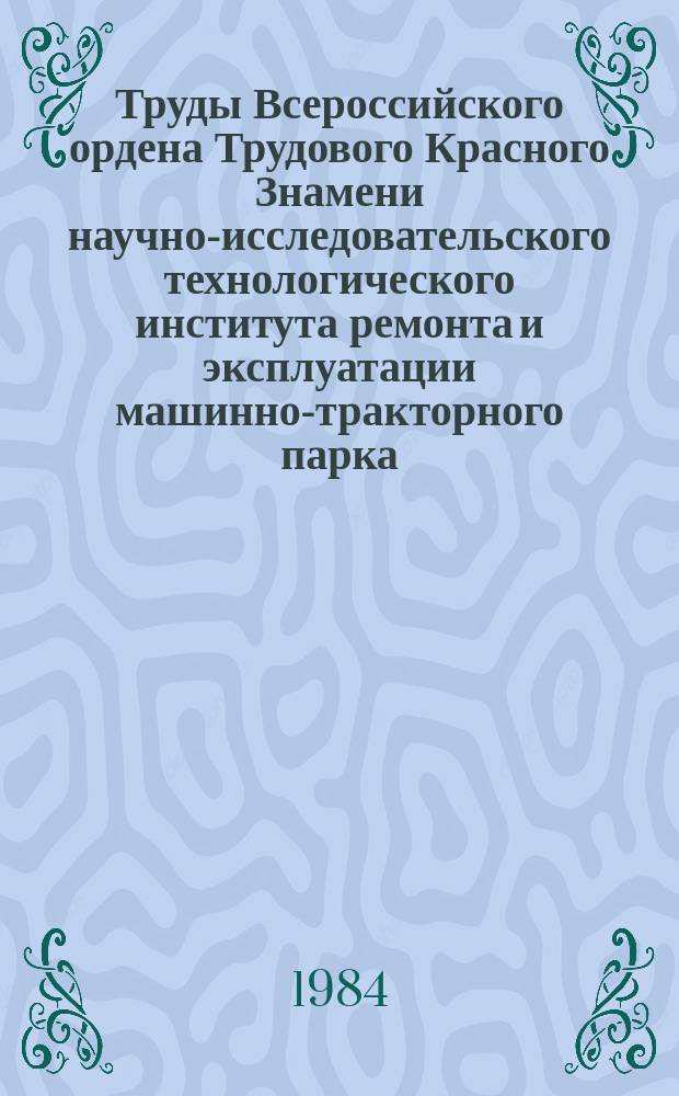 Труды Всероссийского ордена Трудового Красного Знамени научно-исследовательского технологического института ремонта и эксплуатации машинно-тракторного парка (ГОСНИТИ). Т.72 : Ремонт и техническое обслуживание машин, используемых в сельском хозяйстве