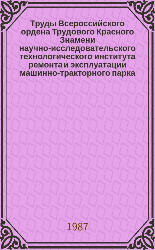 Труды Всероссийского ордена Трудового Красного Знамени научно-исследовательского технологического института ремонта и эксплуатации машинно-тракторного парка (ГОСНИТИ). Т.80 : История и сегодняшний день