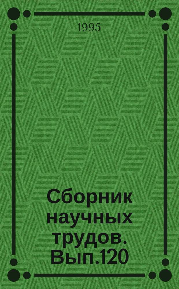 Сборник научных трудов. Вып.120 : Теория и практика математического моделирования процессов разработки нефтяных месторождений