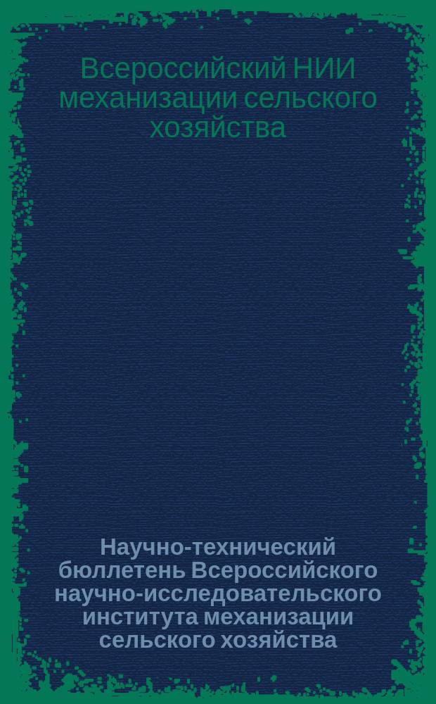 Научно-технический бюллетень Всероссийского научно-исследовательского института механизации сельского хозяйства (ВИМ)