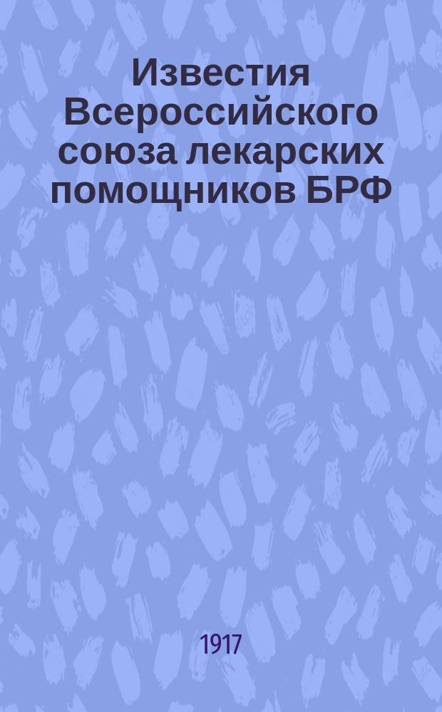 Известия Всероссийского союза лекарских помощников БРФ : Орган Всерос. союза лекарских помощников (БРФ), издаваемый Центр. исполком. ВСЛП