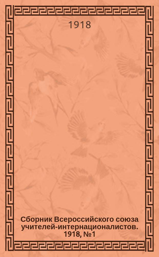 Сборник Всероссийского союза учителей-интернационалистов. 1918, №1(июль) : Труды 1-го Всероссийского съезда [учителей-интернационалистов]