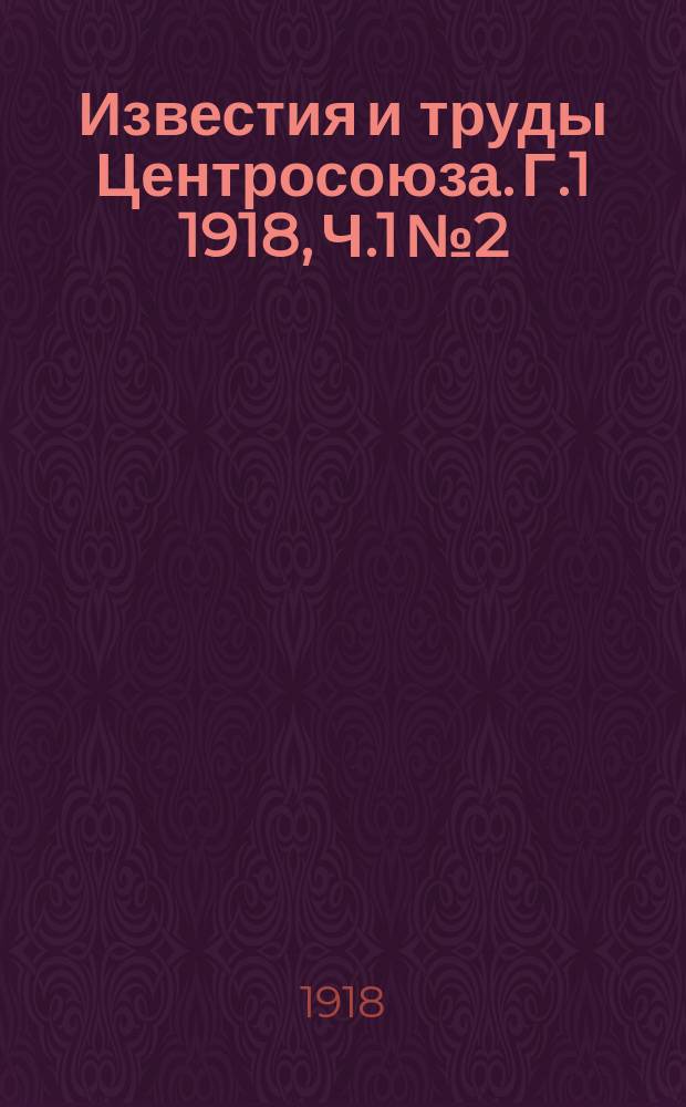 Известия и труды Центросоюза. Г.1 1918, Ч.1 №2 : Известия Центросоюза
