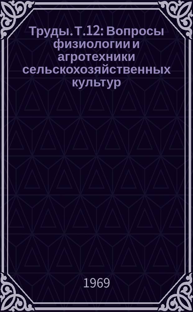 Труды. Т.12 : Вопросы физиологии и агротехники сельскохозяйственных культур