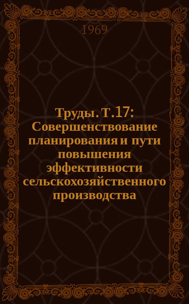 Труды. Т.17 : Совершенствование планирования и пути повышения эффективности сельскохозяйственного производства