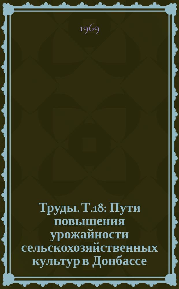 Труды. Т.18 : Пути повышения урожайности сельскохозяйственных культур в Донбассе