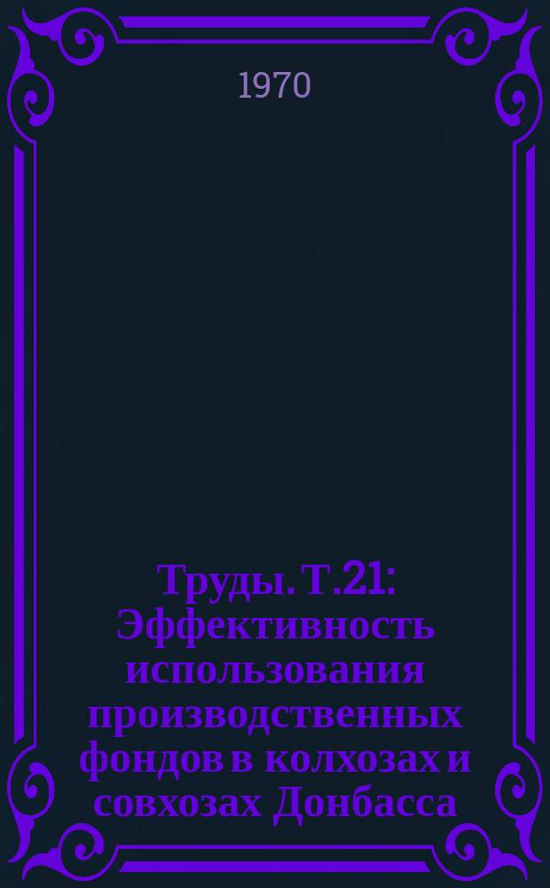 Труды. Т.21 : Эффективность использования производственных фондов в колхозах и совхозах Донбасса