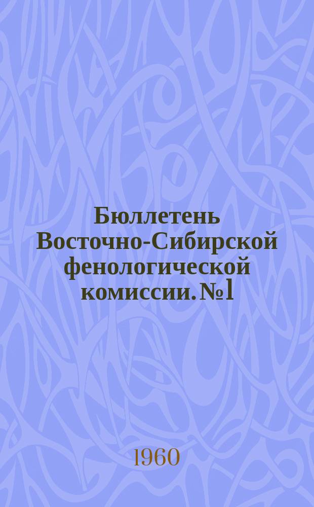 Бюллетень Восточно-Сибирской фенологической комиссии. №1 : Вопросы региональной фенологии и биогеографии