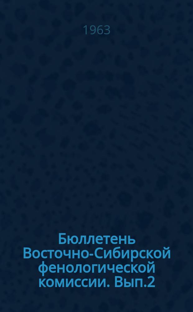 Бюллетень Восточно-Сибирской фенологической комиссии. Вып.2/3 : Сезонная и вековая динамика природы Сибири