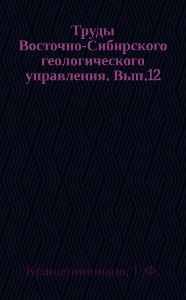 Труды Восточно-Сибирского геологического управления. Вып.12 : Геология Ангаро-Илимского железорудного района