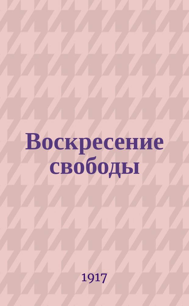 Воскресение свободы : Еженед. листок. [1917], №1