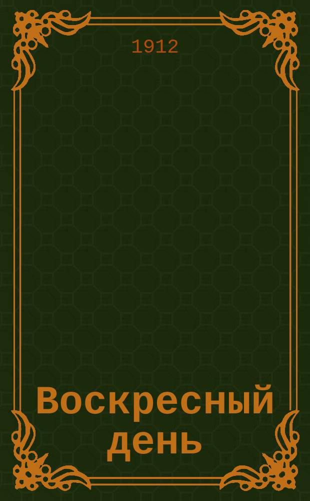 Воскресный день : Илл. журн. для чтения в христианской семье. Двухнед. изд. Г.26 1912, №1