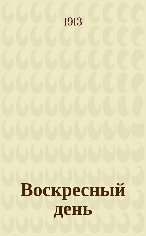 Воскресный день : Илл. журн. для чтения в христианской семье. Двухнед. изд. Г.27 1913, №13