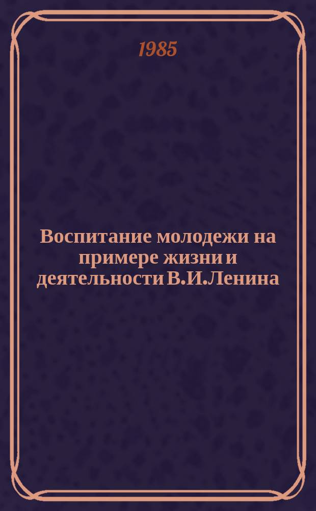 Воспитание молодежи на примере жизни и деятельности В.И.Ленина : Библиогр. указ. лит