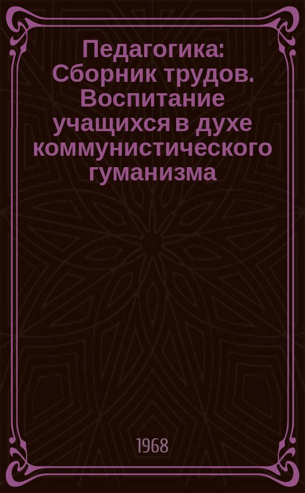 Педагогика : Сборник трудов. Воспитание учащихся в духе коммунистического гуманизма