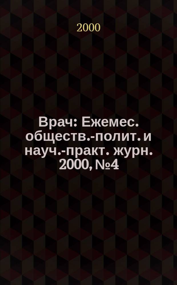 Врач : Ежемес. обществ.-полит. и науч.-практ. журн. 2000, №4