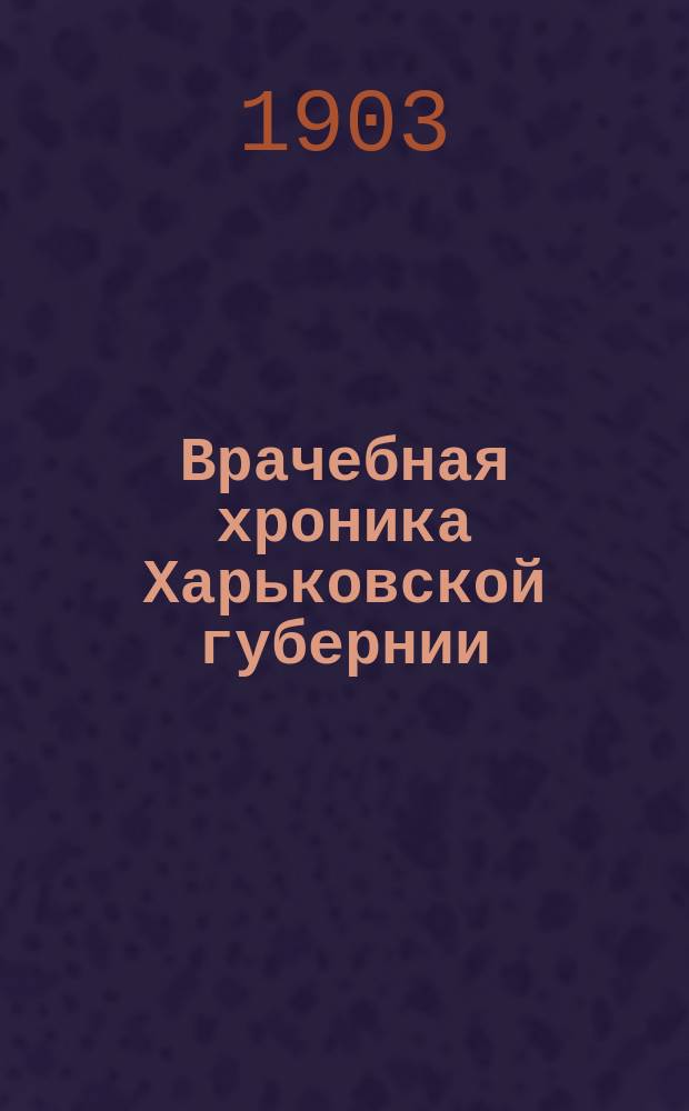 Врачебная хроника Харьковской губернии : Изд. Харьковск. губ. земск. управы. 1902, №11/12(65/66)