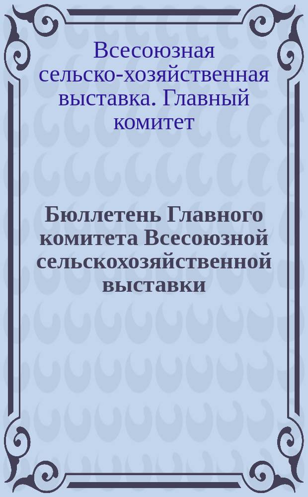 Бюллетень Главного комитета Всесоюзной сельскохозяйственной выставки