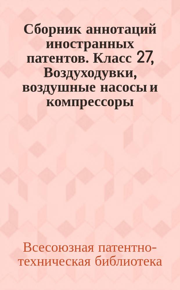 Сборник аннотаций иностранных патентов. Класс 27, Воздуходувки, воздушные насосы и компрессоры