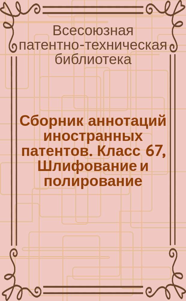 Сборник аннотаций иностранных патентов. Класс 67, Шлифование и полирование