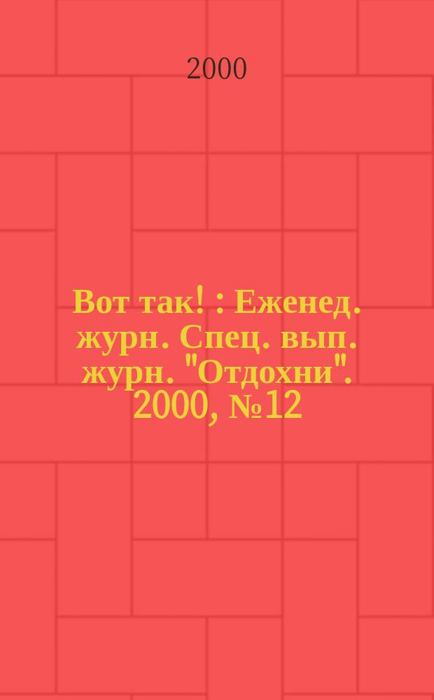 Вот так ! : Еженед. журн. Спец. вып. журн. "Отдохни". 2000, №12