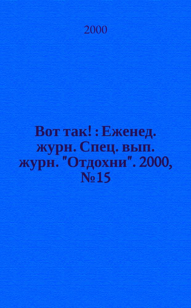 Вот так ! : Еженед. журн. Спец. вып. журн. "Отдохни". 2000, №15