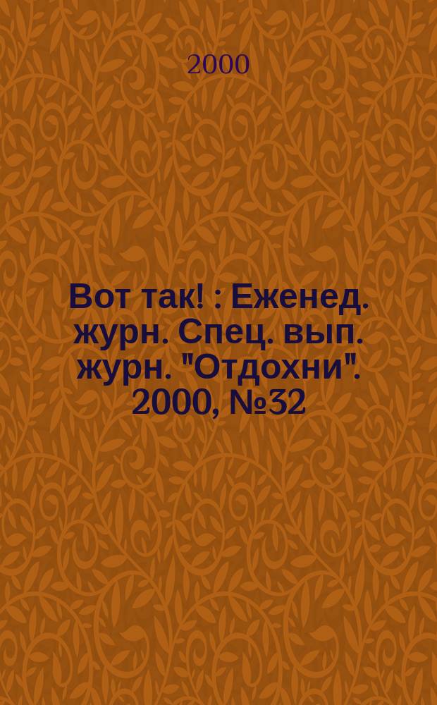 Вот так ! : Еженед. журн. Спец. вып. журн. "Отдохни". 2000, №32