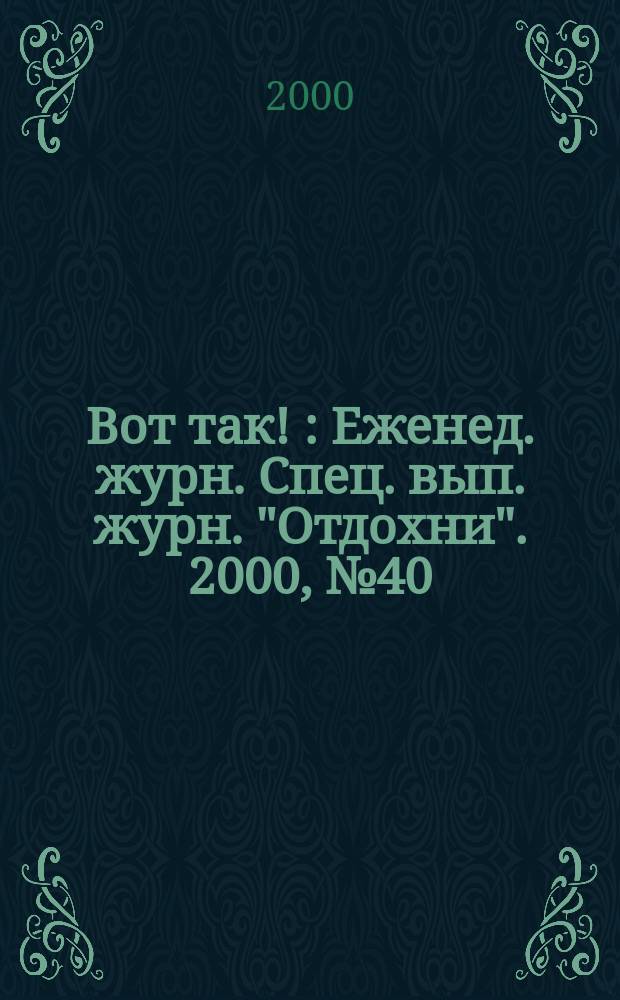 Вот так ! : Еженед. журн. Спец. вып. журн. "Отдохни". 2000, №40