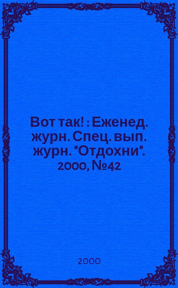 Вот так ! : Еженед. журн. Спец. вып. журн. "Отдохни". 2000, №42