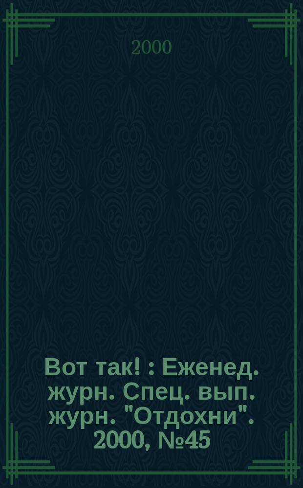 Вот так ! : Еженед. журн. Спец. вып. журн. "Отдохни". 2000, №45