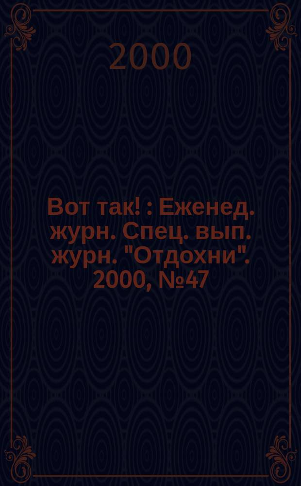 Вот так ! : Еженед. журн. Спец. вып. журн. "Отдохни". 2000, №47