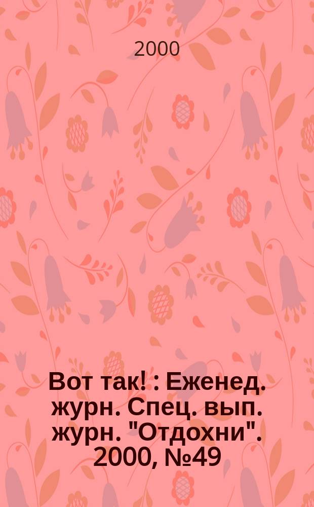 Вот так ! : Еженед. журн. Спец. вып. журн. "Отдохни". 2000, №49