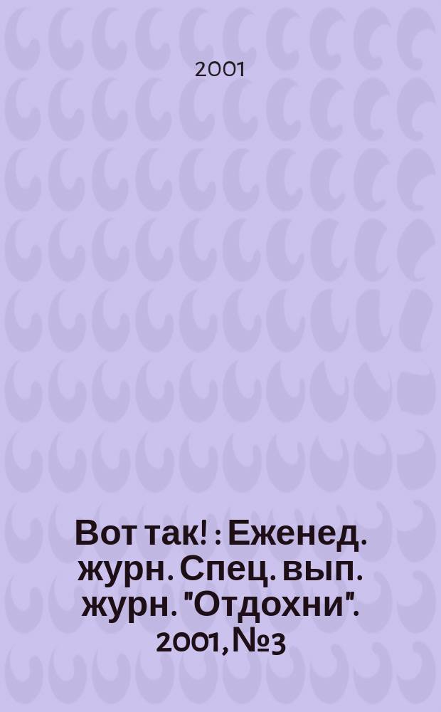 Вот так ! : Еженед. журн. Спец. вып. журн. "Отдохни". 2001, №3