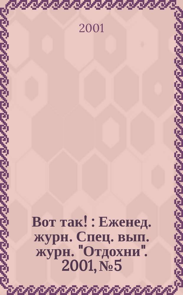 Вот так ! : Еженед. журн. Спец. вып. журн. "Отдохни". 2001, №5