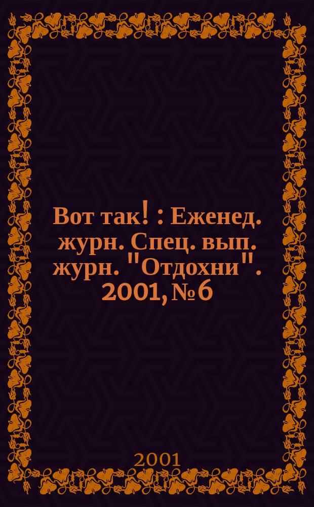 Вот так ! : Еженед. журн. Спец. вып. журн. "Отдохни". 2001, №6
