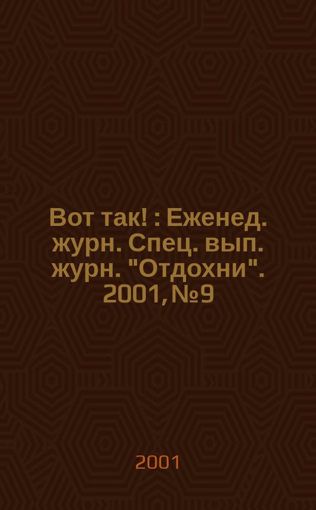 Вот так ! : Еженед. журн. Спец. вып. журн. "Отдохни". 2001, №9