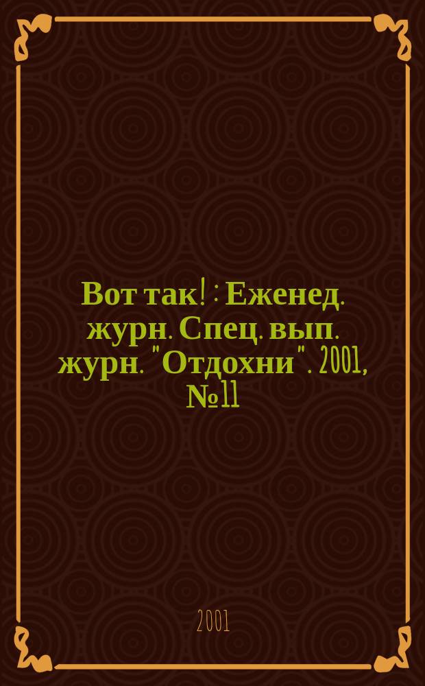 Вот так ! : Еженед. журн. Спец. вып. журн. "Отдохни". 2001, №11
