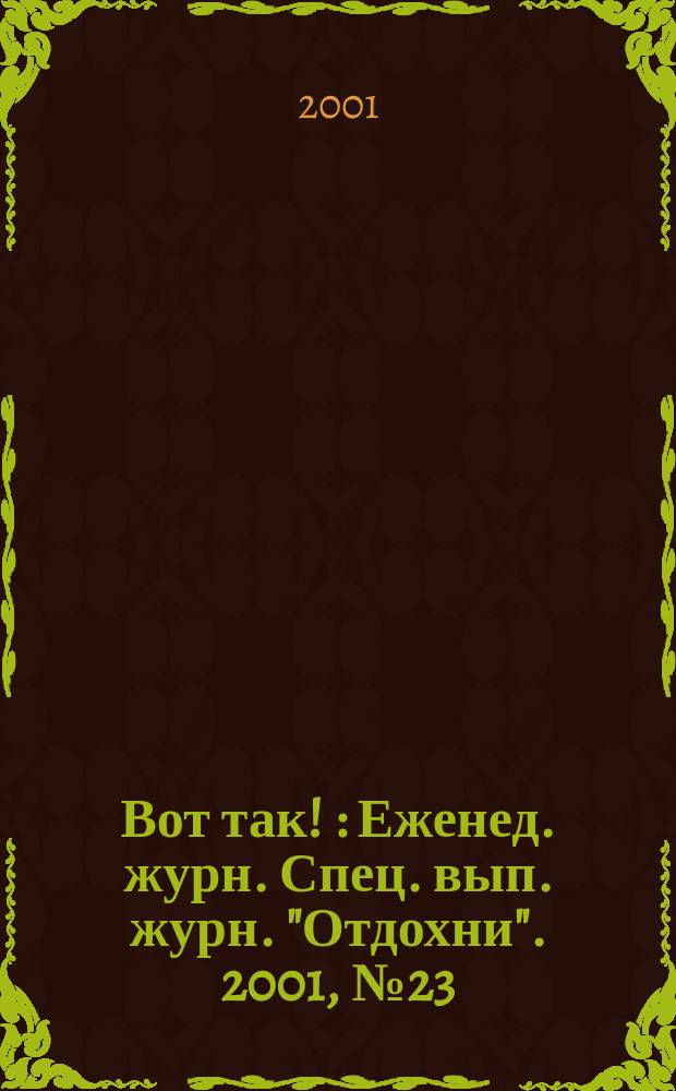 Вот так ! : Еженед. журн. Спец. вып. журн. "Отдохни". 2001, №23