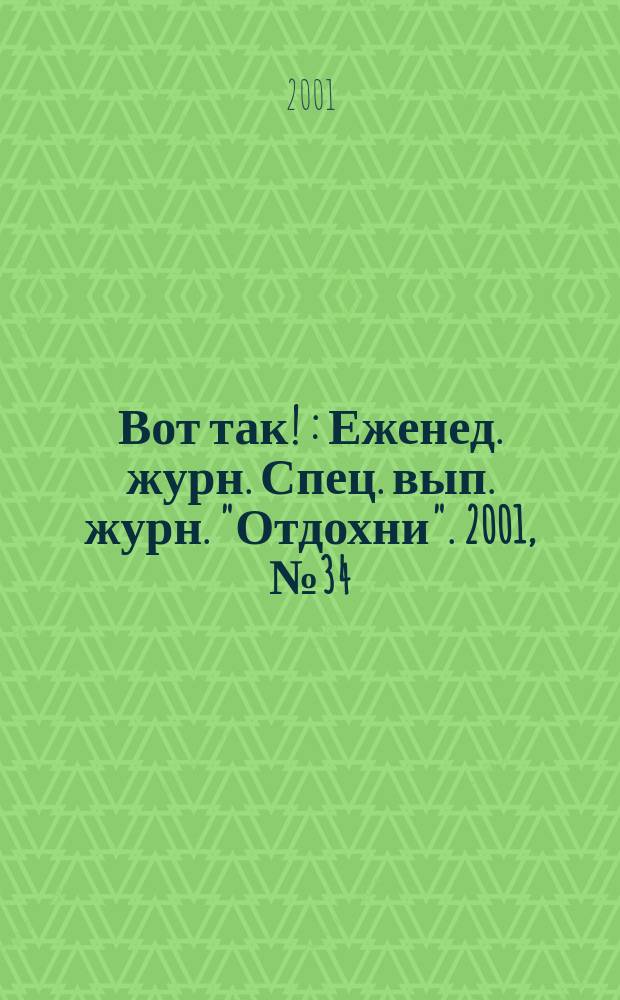 Вот так ! : Еженед. журн. Спец. вып. журн. "Отдохни". 2001, №34