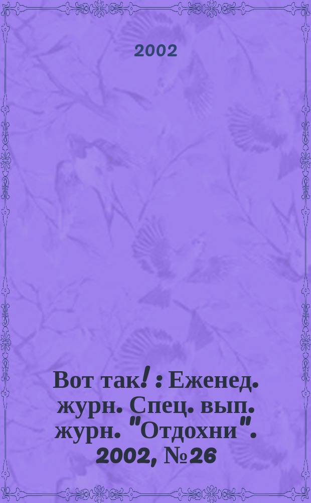 Вот так ! : Еженед. журн. Спец. вып. журн. "Отдохни". 2002, №26