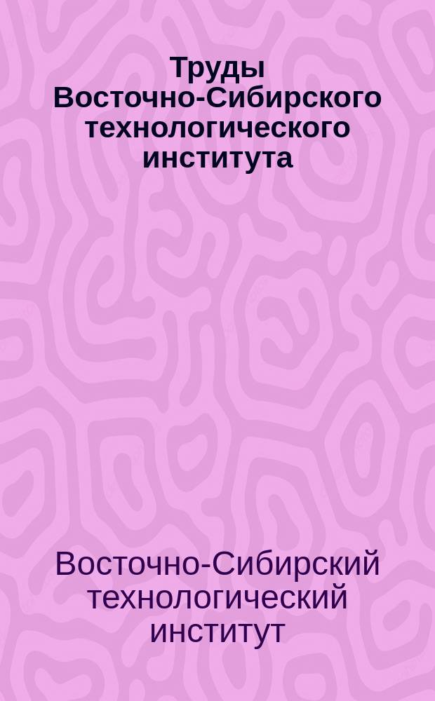 Труды Восточно-Сибирского технологического института