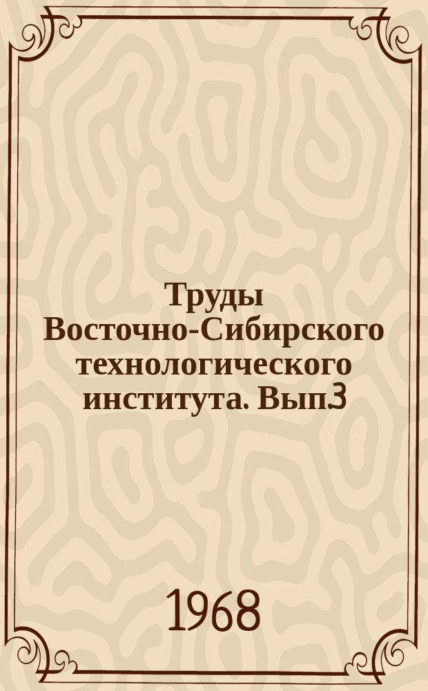 Труды Восточно-Сибирского технологического института. Вып.3 : Материалы по истории Октябрьской революции и социалистического строительства в Восточной Сибири (1917-1967 г.г.)
