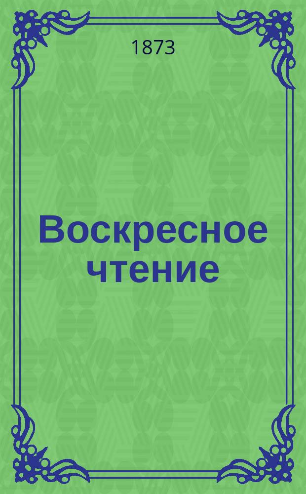 Воскресное чтение : Журнал, издаваемый при Киевской духовной академии. [Г.36] 1873, Т.2, №47