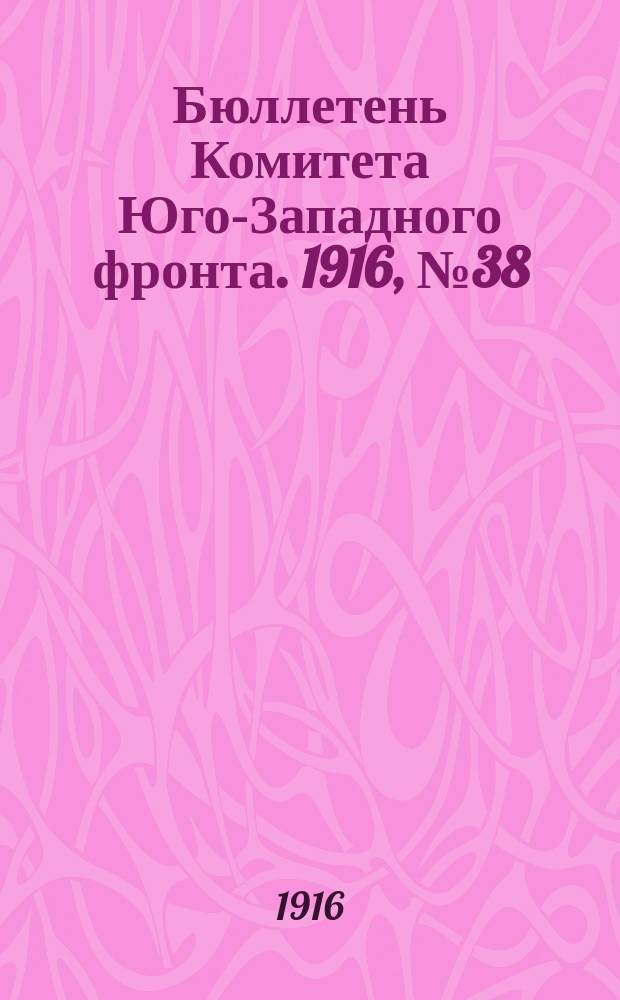 Бюллетень Комитета Юго-Западного фронта. 1916, №38